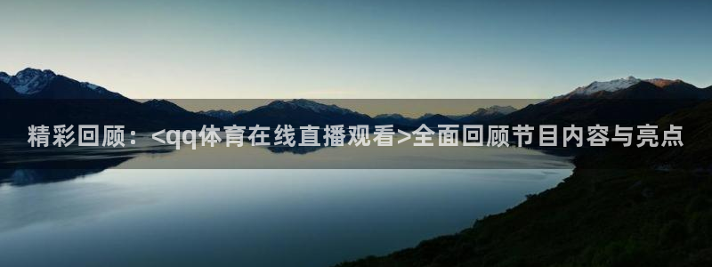 精彩回顾：<qq体育在线直播观看>全面回顾节目内容与亮点
