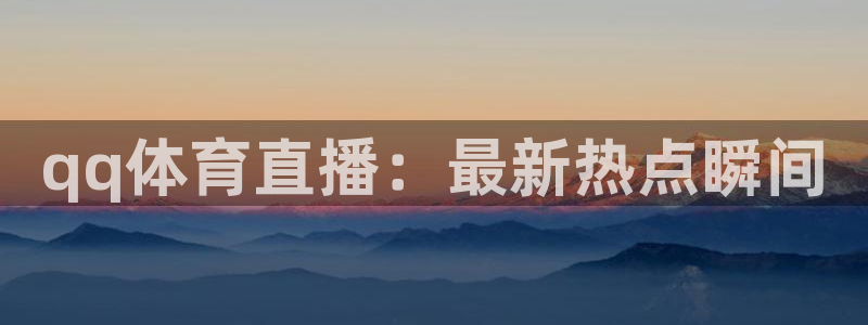 qq体育直播：最新热点瞬间