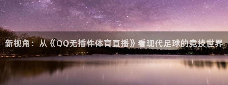 新视角：从《QQ无插件体育直播》看现代足球的竞技世界